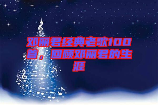 鄧麗君經(jīng)典老歌100首，回顧?quán)圎惥纳? width=