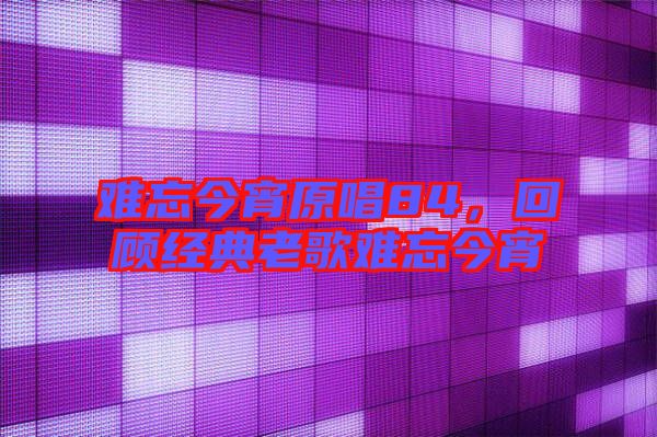 難忘今宵原唱84，回顧經典老歌難忘今宵