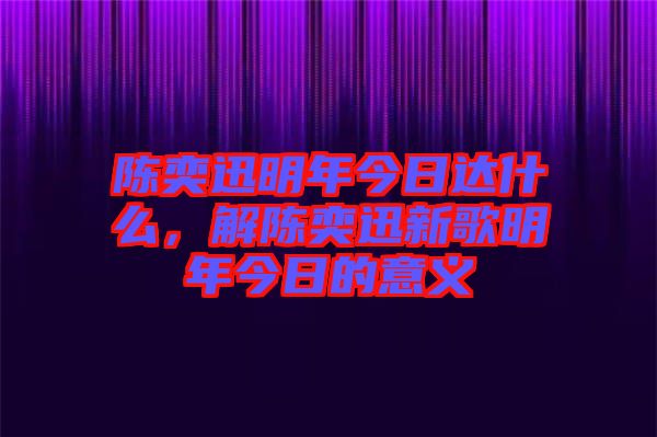陳奕迅明年今日達(dá)什么，解陳奕迅新歌明年今日的意義