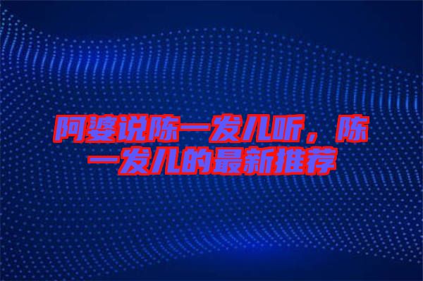 阿婆說(shuō)陳一發(fā)兒聽(tīng)，陳一發(fā)兒的最新推薦