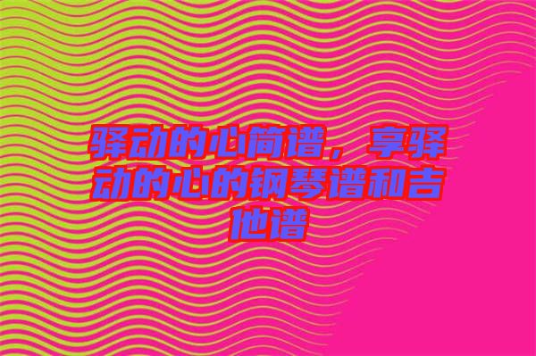 驛動的心簡譜，享驛動的心的鋼琴譜和吉他譜