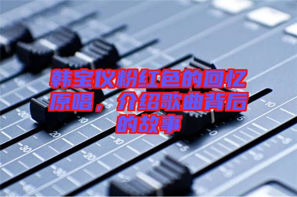 韓寶儀粉紅色的回憶原唱，介紹歌曲背后的故事