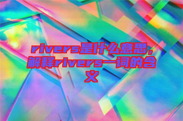 rivers是什么意思，解釋rivers一詞的含義