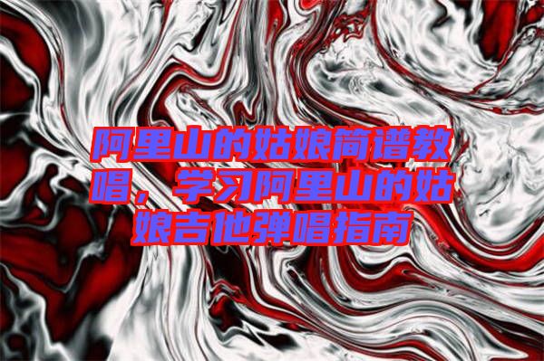 阿里山的姑娘簡譜教唱，學習阿里山的姑娘吉他彈唱指南