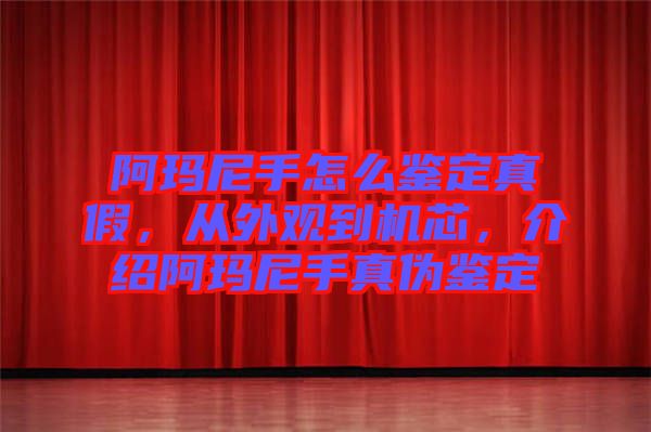 阿瑪尼手怎么鑒定真假，從外觀到機芯，介紹阿瑪尼手真?zhèn)舞b定