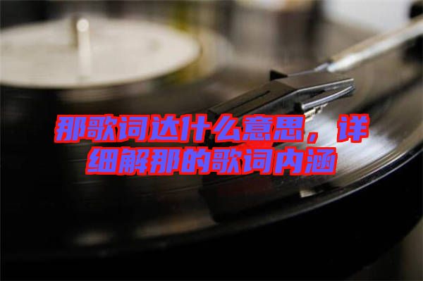 那歌詞達什么意思，詳細解那的歌詞內(nèi)涵