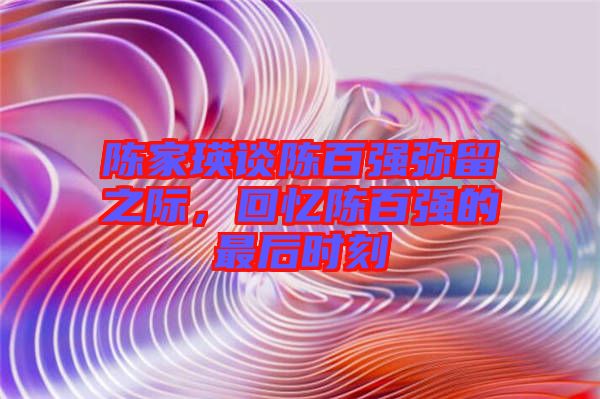 陳家瑛談陳百強(qiáng)彌留之際，回憶陳百強(qiáng)的最后時(shí)刻