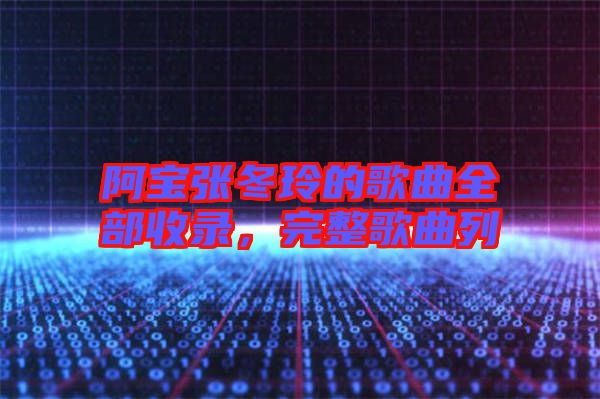 阿寶張冬玲的歌曲全部收錄，完整歌曲列