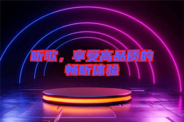 聽(tīng)歌，享受高品質(zhì)的暢聽(tīng)體驗(yàn)