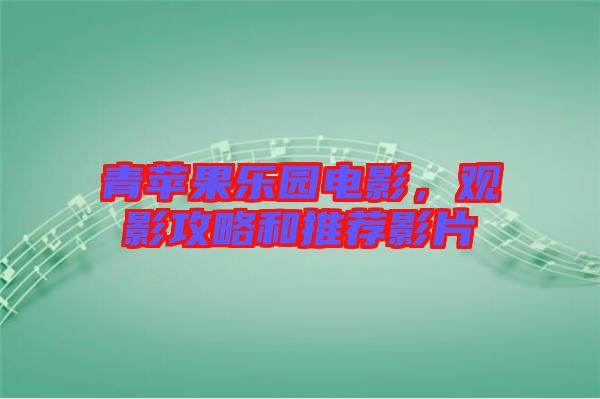 青蘋果樂園電影，觀影攻略和推薦影片