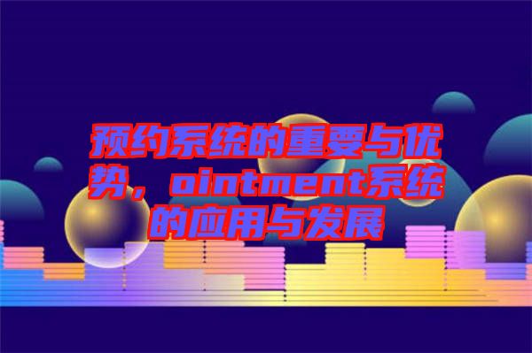 預(yù)約系統(tǒng)的重要與優(yōu)勢，ointment系統(tǒng)的應(yīng)用與發(fā)展