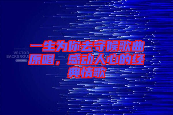 一生為你去守候歌曲原唱，感動人心的經(jīng)典情歌