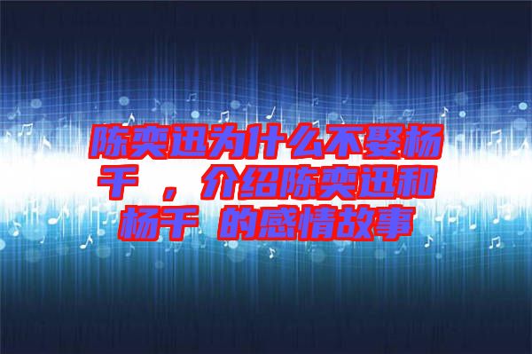 陳奕迅為什么不娶楊千嬅，介紹陳奕迅和楊千嬅的感情故事