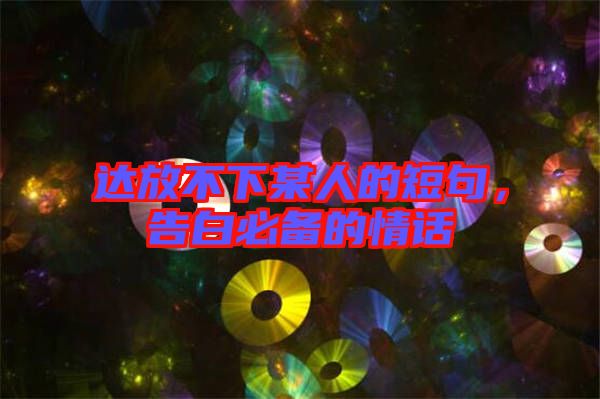 達放不下某人的短句，告白必備的情話
