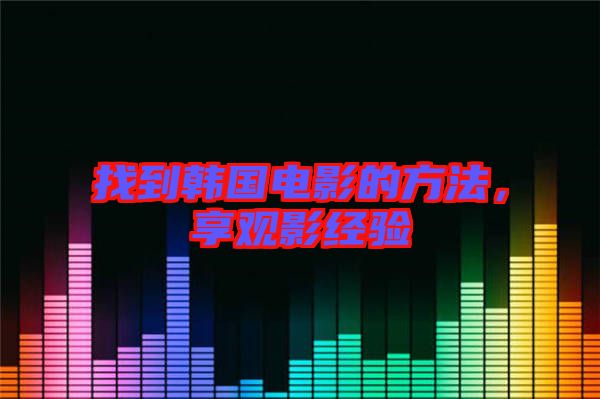 找到韓國(guó)電影的方法，享觀影經(jīng)驗(yàn)