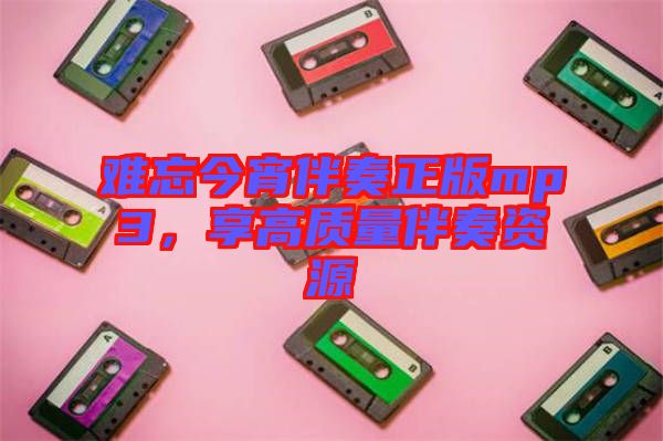 難忘今宵伴奏正版mp3，享高質(zhì)量伴奏資源