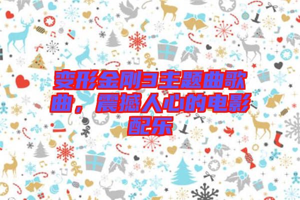 變形金剛3主題曲歌曲，震撼人心的電影配樂