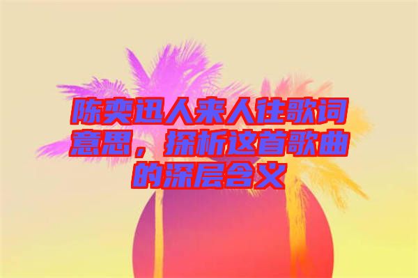 陳奕迅人來人往歌詞意思，探析這首歌曲的深層含義