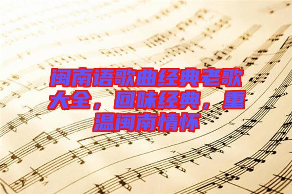 閩南語歌曲經(jīng)典老歌大全，回味經(jīng)典，重溫閩南情懷