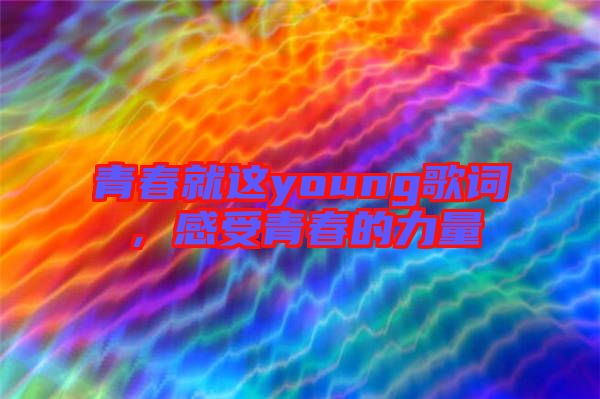 青春就這young歌詞，感受青春的力量