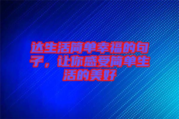 達生活簡單幸福的句子，讓你感受簡單生活的美好