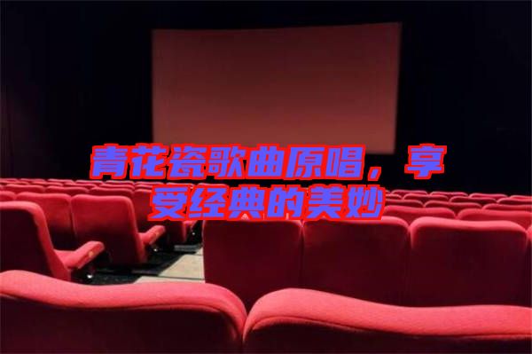 青花瓷歌曲原唱，享受經(jīng)典的美妙