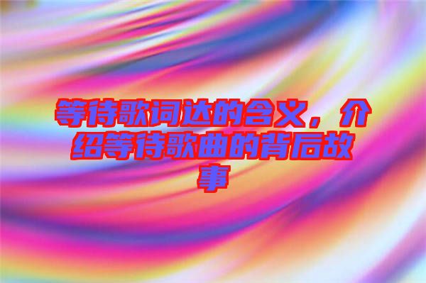 等待歌詞達的含義，介紹等待歌曲的背后故事