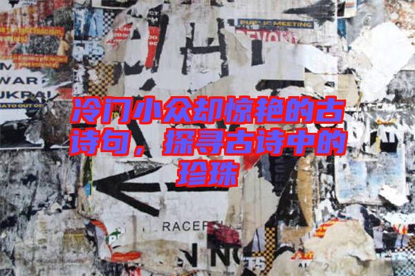 冷門(mén)小眾卻驚艷的古詩(shī)句，探尋古詩(shī)中的珍珠