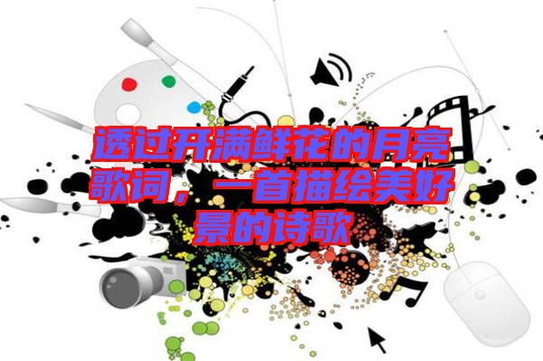 透過開滿鮮花的月亮歌詞，一首描繪美好景的詩歌