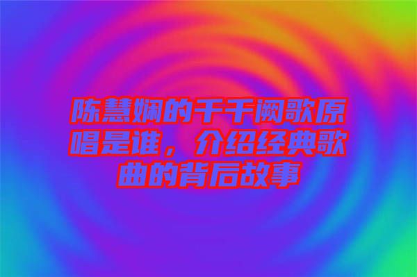 陳慧嫻的千千闕歌原唱是誰，介紹經(jīng)典歌曲的背后故事