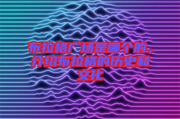 布拉格廣場是哪個的，介紹布拉格的歷史和文化