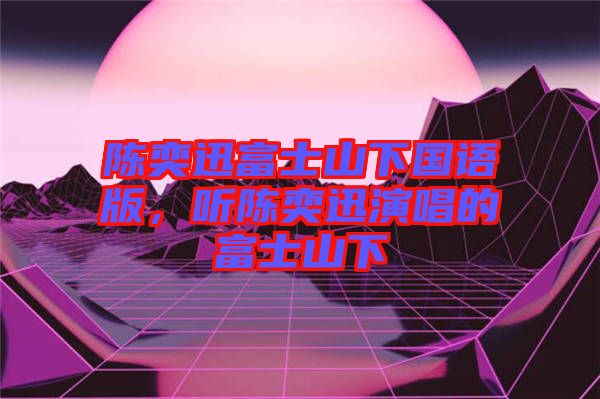 陳奕迅富士山下國語版，聽陳奕迅演唱的富士山下