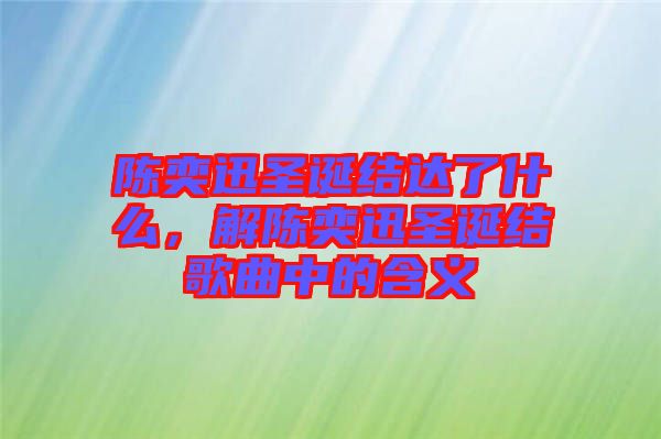 陳奕迅圣誕結(jié)達(dá)了什么，解陳奕迅圣誕結(jié)歌曲中的含義