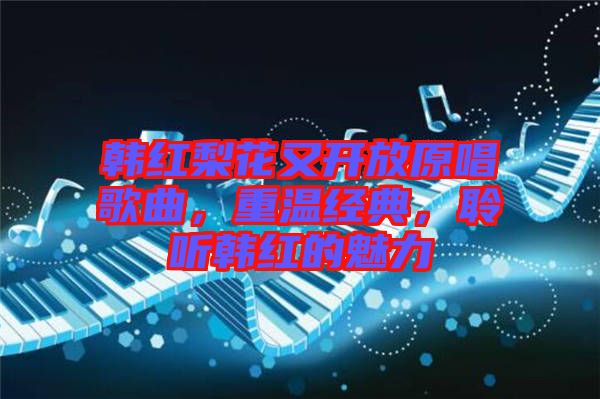 韓紅梨花又開放原唱歌曲，重溫經(jīng)典，聆聽韓紅的魅力