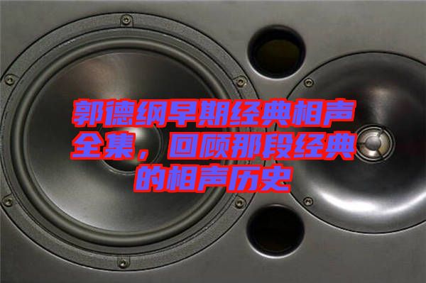郭德綱早期經(jīng)典相聲全集，回顧那段經(jīng)典的相聲歷史