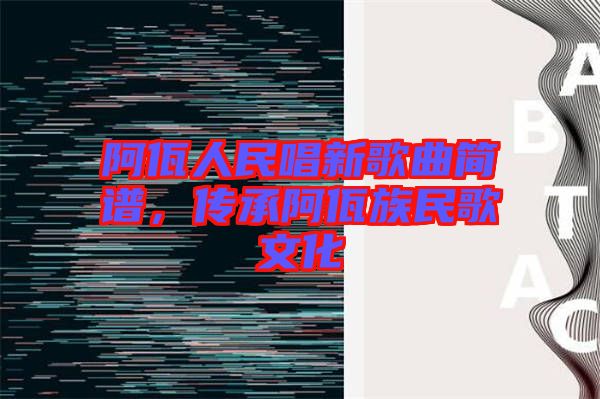阿佤人民唱新歌曲簡譜，傳承阿佤族民歌文化