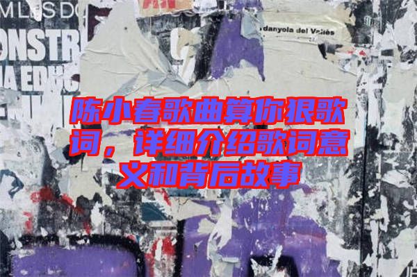 陳小春歌曲算你狠歌詞，詳細(xì)介紹歌詞意義和背后故事
