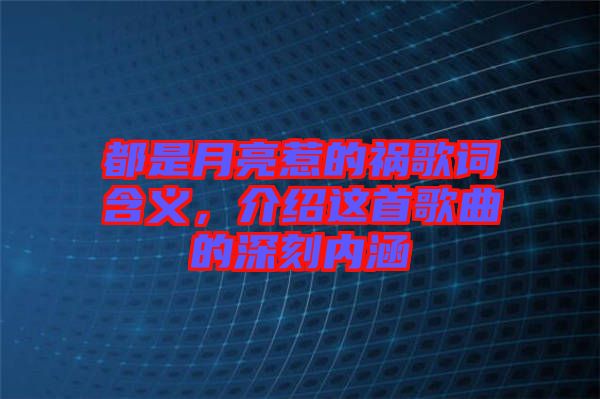 都是月亮惹的禍歌詞含義，介紹這首歌曲的深刻內(nèi)涵