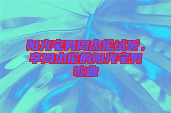 陽光宅男周杰倫試聽，享周杰倫的陽光宅男歌曲