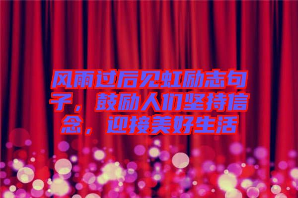 風(fēng)雨過(guò)后見(jiàn)虹勵(lì)志句子，鼓勵(lì)人們堅(jiān)持信念，迎接美好生活