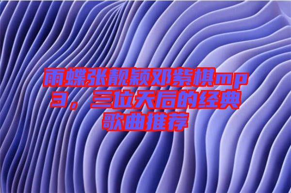 雨蝶張靚穎鄧紫棋mp3，三位天后的經(jīng)典歌曲推薦