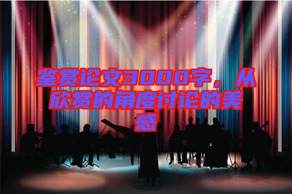鑒賞論文3000字，從欣賞的角度討論的美感