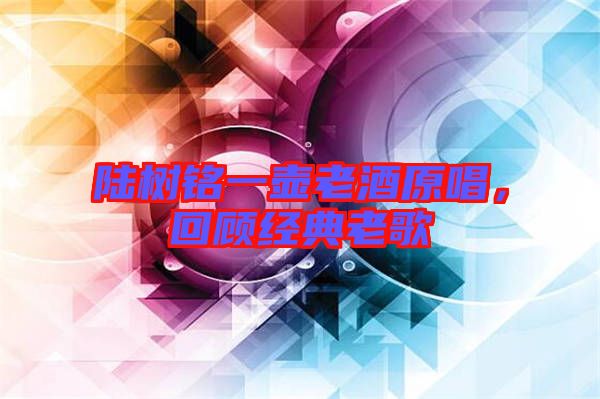 陸樹銘一壺老酒原唱，回顧經(jīng)典老歌