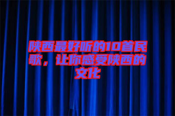 陜西最好聽的10首民歌，讓你感受陜西的文化