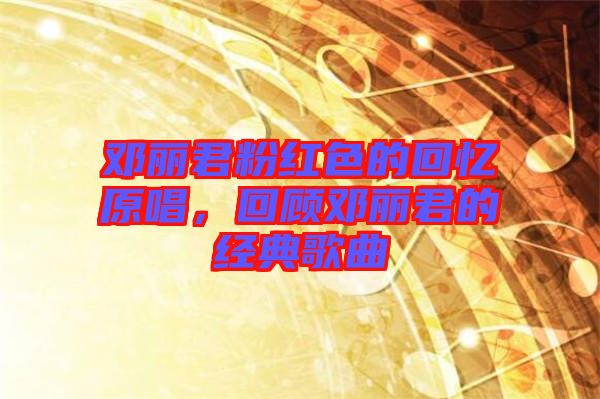 鄧麗君粉紅色的回憶原唱，回顧?quán)圎惥慕?jīng)典歌曲