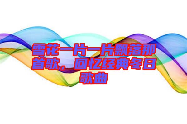 雪花一片一片飄落那首歌，回憶經(jīng)典冬日歌曲