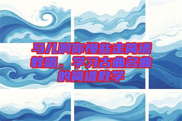 馬兒啊你慢些走簡(jiǎn)譜教唱，學(xué)習(xí)古曲名曲的簡(jiǎn)譜教學(xué)
