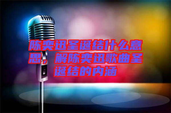 陳奕迅圣誕結(jié)什么意思，解陳奕迅歌曲圣誕結(jié)的內(nèi)涵