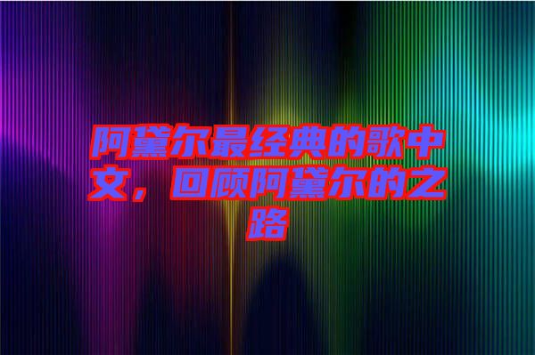 阿黛爾最經(jīng)典的歌中文，回顧阿黛爾的之路