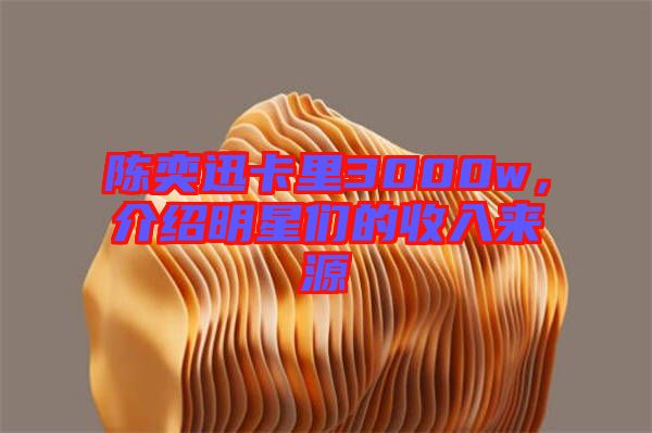 陳奕迅卡里3000w，介紹明星們的收入來(lái)源